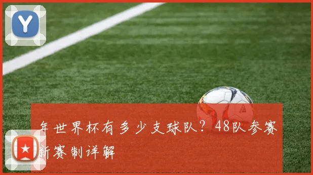 年世界杯有多少支球队？48队参赛新赛制详解
