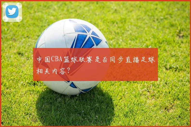 中国CBA篮球联赛是否同步直播足球相关内容？
