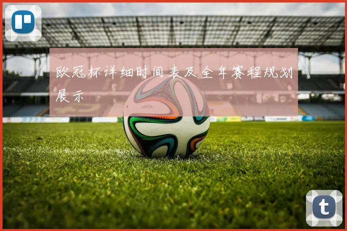 欧冠杯详细时间表及全年赛程规划展示