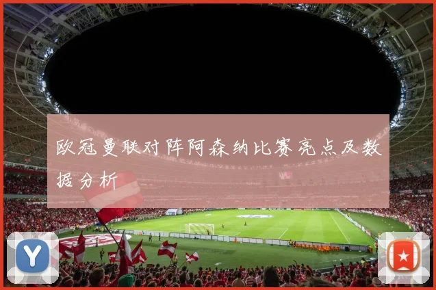 欧冠曼联对阵阿森纳比赛亮点及数据分析