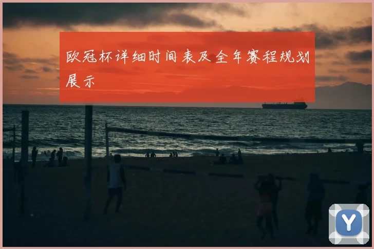 欧冠杯详细时间表及全年赛程规划展示
