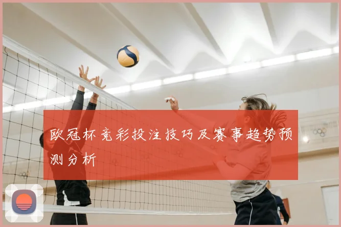 欧冠杯竞彩投注技巧及赛事趋势预测分析