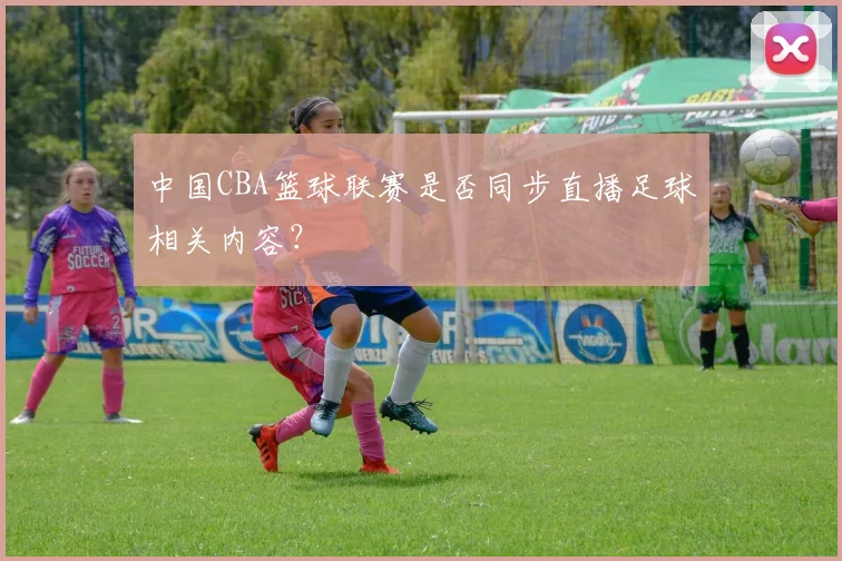 中国CBA篮球联赛是否同步直播足球相关内容？